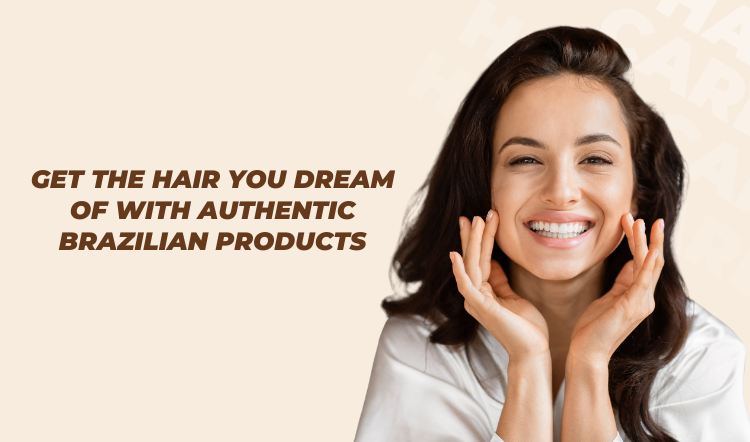 Get the Hair You Dream Of with Authentic Brazilian Products